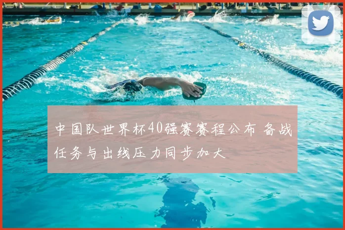 中国队世界杯40强赛赛程公布 备战任务与出线压力同步加大