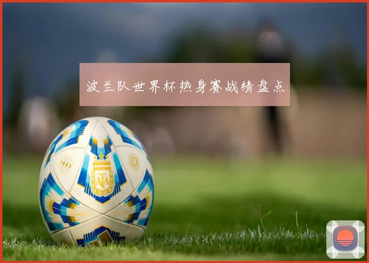 波兰队世界杯热身赛战绩盘点