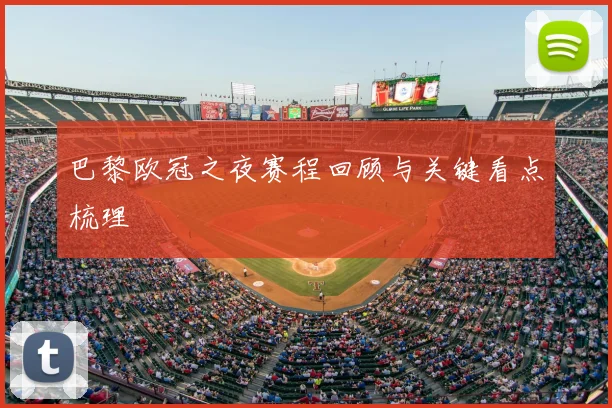 巴黎欧冠之夜赛程回顾与关键看点梳理