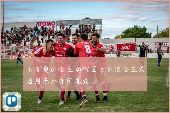 东京奥运会主场馆国立竞技场正式启用承办开闭幕式