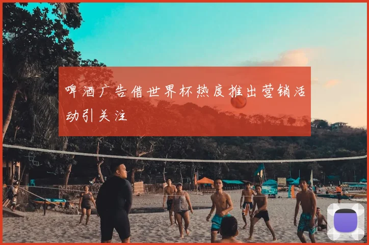 啤酒广告借世界杯热度推出营销活动引关注