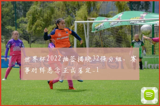 世界杯2022抽签揭晓32强分组,赛事对阵悬念正式落定_1