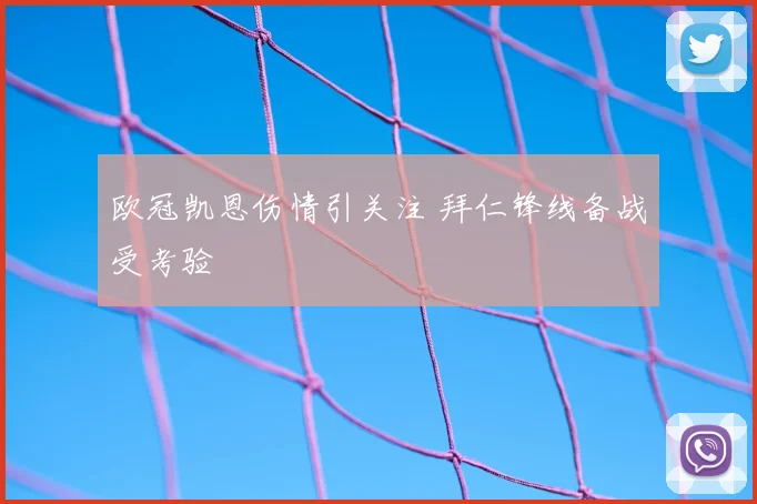 欧冠凯恩伤情引关注 拜仁锋线备战受考验
