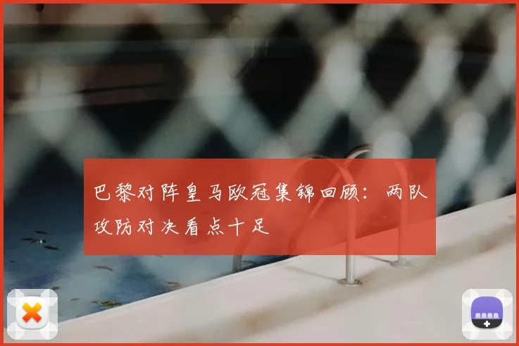 巴黎对阵皇马欧冠集锦回顾:两队攻防对决看点十足