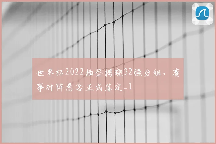 世界杯2022抽签揭晓32强分组,赛事对阵悬念正式落定_1