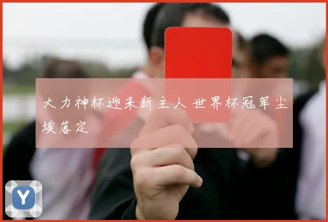 大力神杯迎来新主人 世界杯冠军尘埃落定