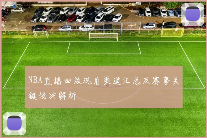 NBA直播回放观看渠道汇总及赛事关键场次解析
