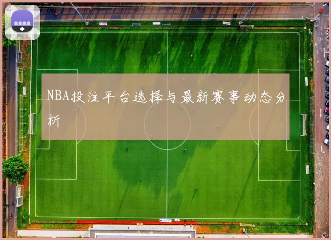 NBA投注平台选择与最新赛事动态分析
