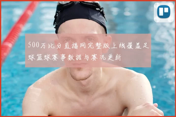 500万比分直播网完整版上线覆盖足球篮球赛事数据与赛况更新