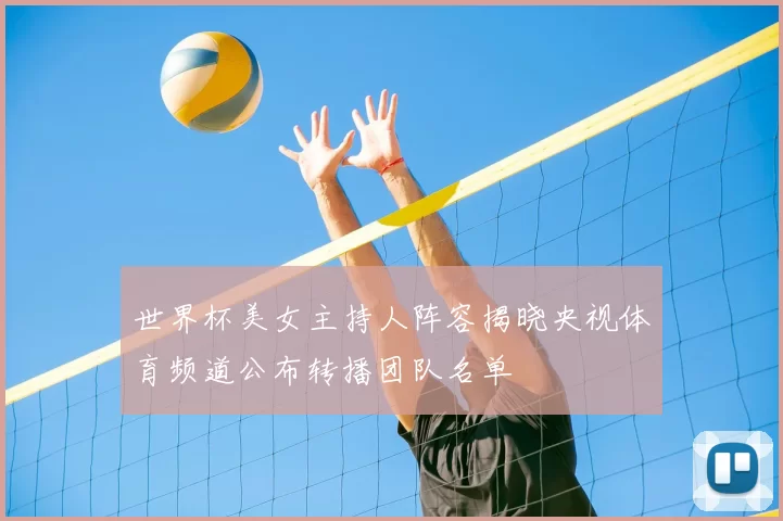 世界杯美女主持人阵容揭晓央视体育频道公布转播团队名单