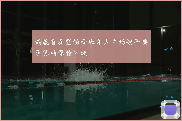 武磊首发登场西班牙人主场战平奥萨苏纳保持不败