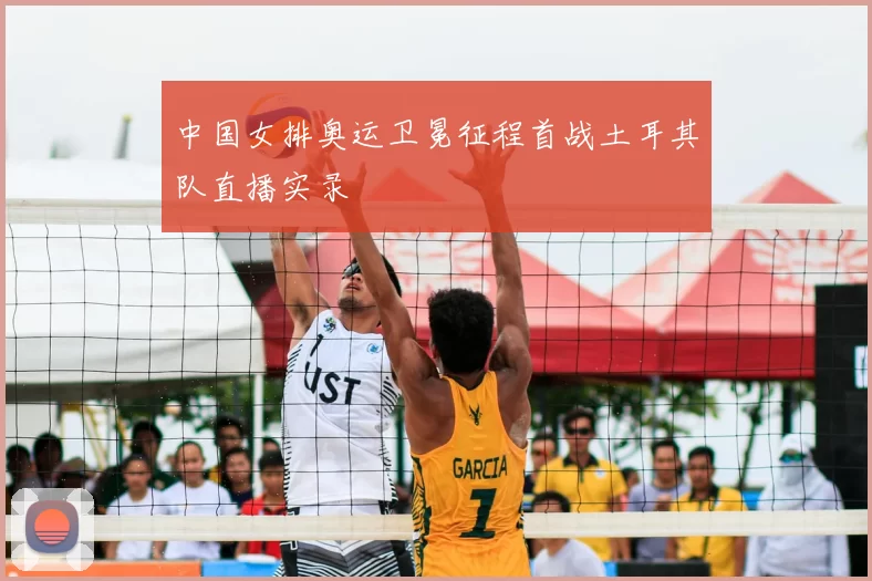 中国女排奥运卫冕征程首战土耳其队直播实录