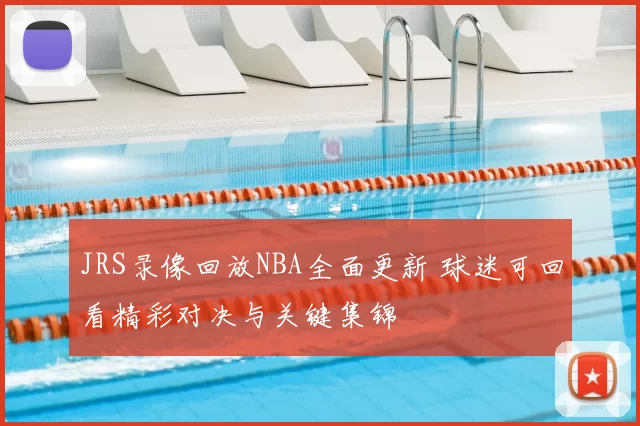 JRS录像回放NBA全面更新 球迷可回看精彩对决与关键集锦