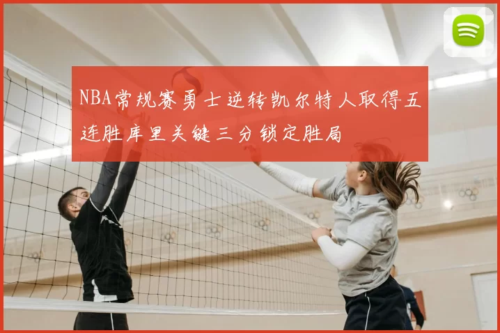 NBA常规赛勇士逆转凯尔特人取得五连胜库里关键三分锁定胜局
