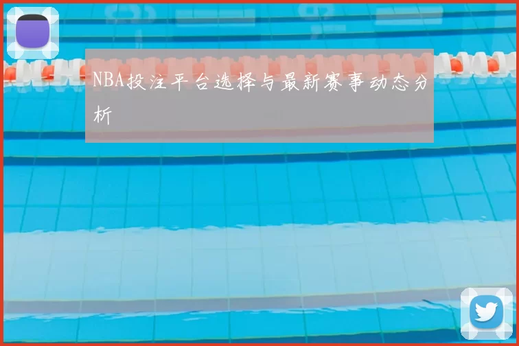 NBA投注平台选择与最新赛事动态分析