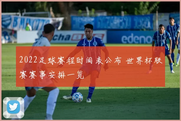 2022足球赛程时间表公布 世界杯联赛赛事安排一览