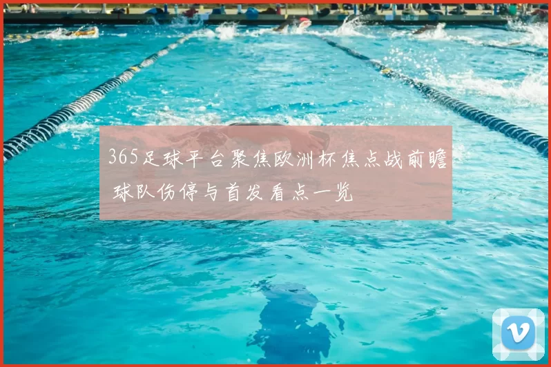 365足球平台聚焦欧洲杯焦点战前瞻 球队伤停与首发看点一览