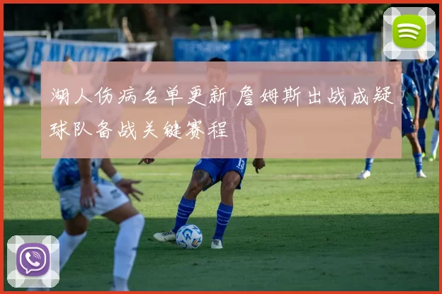 湖人伤病名单更新 詹姆斯出战成疑球队备战关键赛程