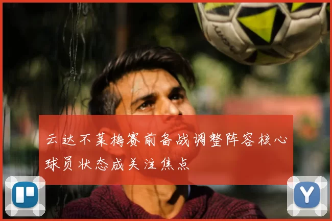 云达不莱梅赛前备战调整阵容核心球员状态成关注焦点