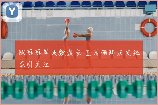 欧冠冠军次数盘点 皇马领跑历史纪录引关注