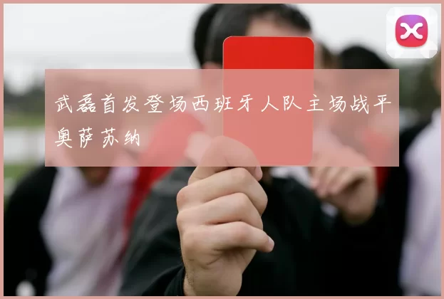 武磊首发登场西班牙人队主场战平奥萨苏纳