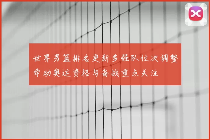 世界男篮排名更新多强队位次调整牵动奥运资格与备战重点关注