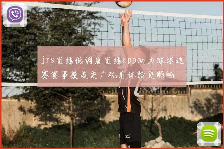 jrs直播低调看直播app助力球迷追赛赛事覆盖更广观看体验更顺畅
