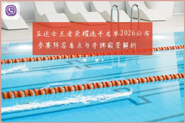 亚运会王者荣耀选手名单2026公布 参赛阵容看点与夺牌前景解析