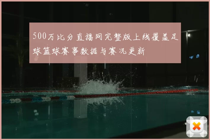 500万比分直播网完整版上线覆盖足球篮球赛事数据与赛况更新