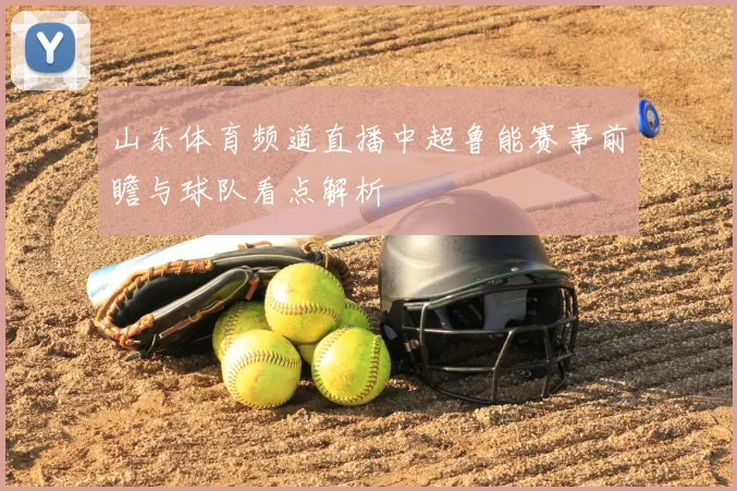 山东体育频道直播中超鲁能赛事前瞻与球队看点解析
