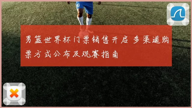 男篮世界杯门票销售开启 多渠道购票方式公布及观赛指南