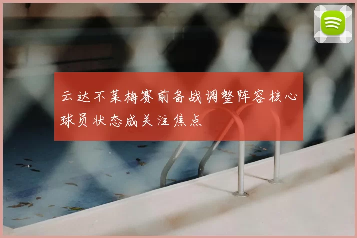 云达不莱梅赛前备战调整阵容核心球员状态成关注焦点