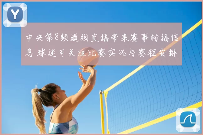 中央第8频道线直播带来赛事转播信息 球迷可关注比赛实况与赛程安排