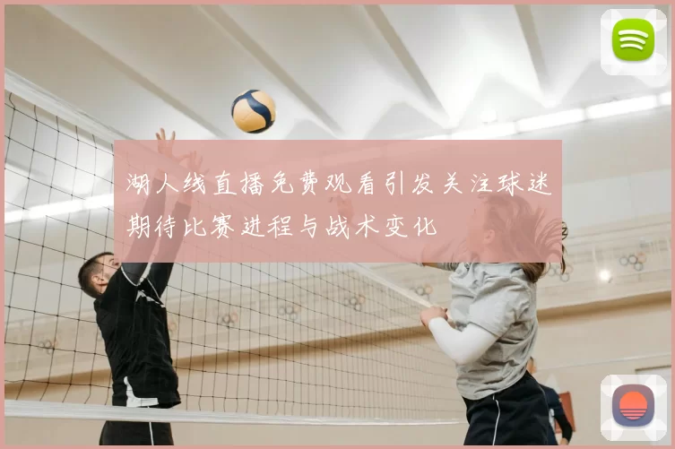 湖人线直播免费观看引发关注球迷期待比赛进程与战术变化