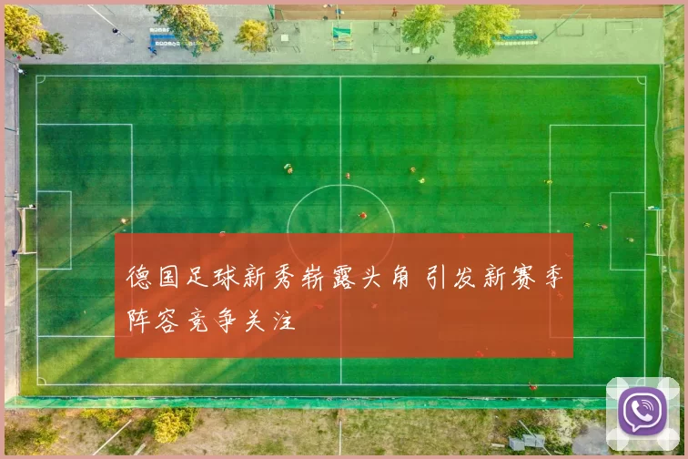 德国足球新秀崭露头角 引发新赛季阵容竞争关注