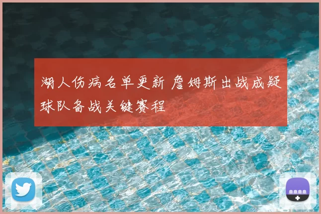 湖人伤病名单更新 詹姆斯出战成疑球队备战关键赛程