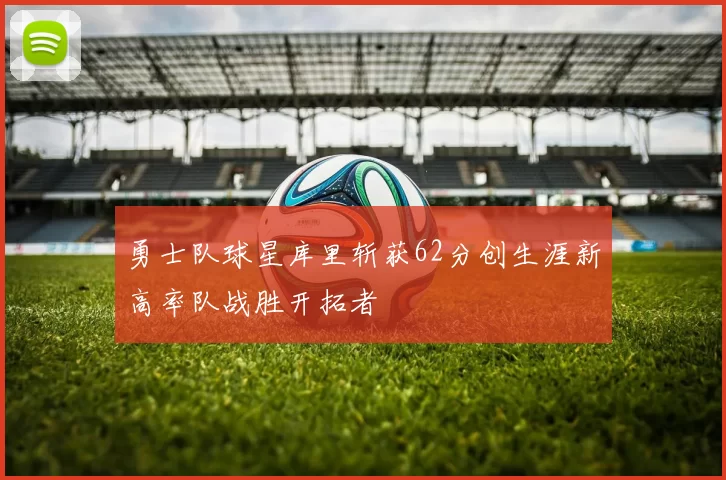 勇士队球星库里斩获62分创生涯新高率队战胜开拓者