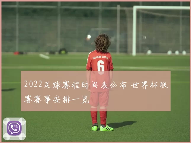 2022足球赛程时间表公布 世界杯联赛赛事安排一览