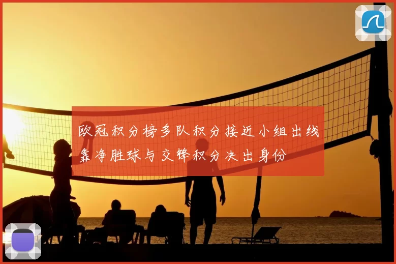 欧冠积分榜多队积分接近小组出线靠净胜球与交锋积分决出身份